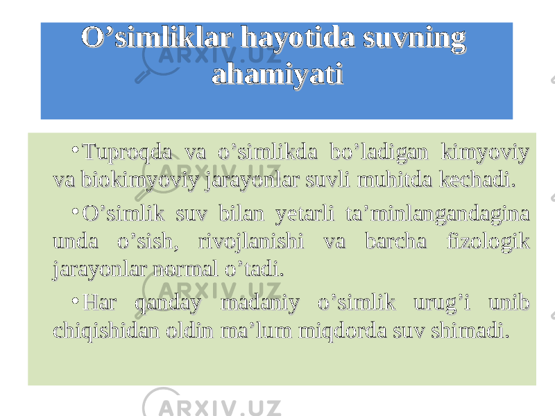 Oʼsimliklar hayotida suvning Oʼsimliklar hayotida suvning ahamiyatiahamiyati • Tuproqda va oʼsimlikda boʼladigan kimyoviy Tuproqda va oʼsimlikda boʼladigan kimyoviy va biokimyoviy jarayonlar suvli muhitda kechadi. va biokimyoviy jarayonlar suvli muhitda kechadi. • Oʼsimlik suv bilan yetarli taʼminlangandagina Oʼsimlik suv bilan yetarli taʼminlangandagina unda oʼsish, rivojlanishi va barcha fizologik unda oʼsish, rivojlanishi va barcha fizologik jarayonlar normal oʼtadi. jarayonlar normal oʼtadi. • Har qanday madaniy oʼsimlik urugʼi unib Har qanday madaniy oʼsimlik urugʼi unib chiqishidan oldin maʼlum miqdorda suv shimadi.chiqishidan oldin maʼlum miqdorda suv shimadi. 