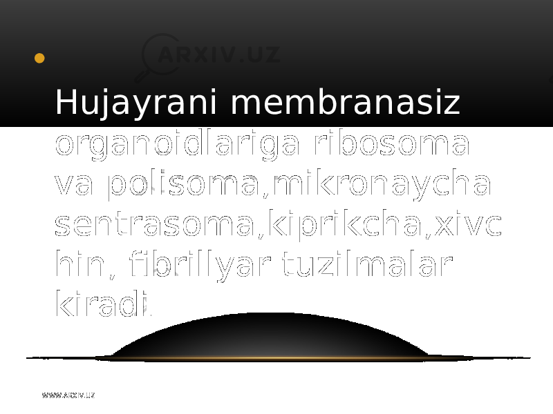 • Hujayrani membranasiz organoidlariga ribosoma va polisoma,mikronaycha sentrasoma,kiprikcha,xivc hin, fibrillyar tuzilmalar kiradi . W WW. A R X I V. U Z 