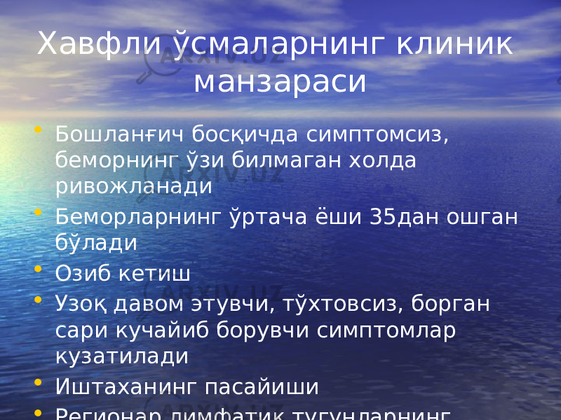 Хавфли ўсмаларнинг клиник манзараси • Бошланғич босқичда симптомсиз, беморнинг ўзи билмаган холда ривожланади • Беморларнинг ўртача ёши 35дан ошган бўлади • Озиб кетиш • Узоқ давом этувчи, тўхтовсиз, борган сари кучайиб борувчи симптомлар кузатилади • Иштаханинг пасайиши • Регионар лимфатик тугунларнинг каттлашуви 