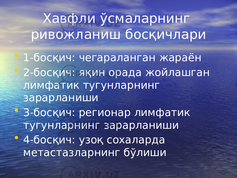 Хавфли ўсмаларнинг ривожланиш босқичлари • 1-босқич: чегараланган жараён • 2-босқич: яқин орада жойлашган лимфатик тугунларнинг зарарланиши • 3-босқич: регионар лимфатик тугунларнинг зарарланиши • 4-босқич: узоқ сохаларда метастазларнинг бўлиши 