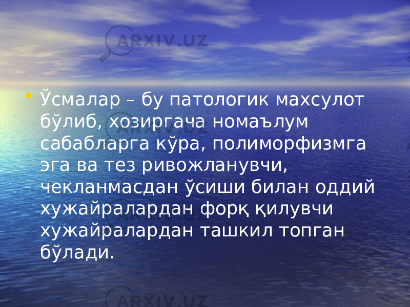 • Ўсмалар – бу патологик махсулот бўлиб, хозиргача номаълум сабабларга кўра, полиморфизмга эга ва тез ривожланувчи, чекланмасдан ўсиши билан оддий хужайралардан форқ қилувчи хужайралардан ташкил топган бўлади. 