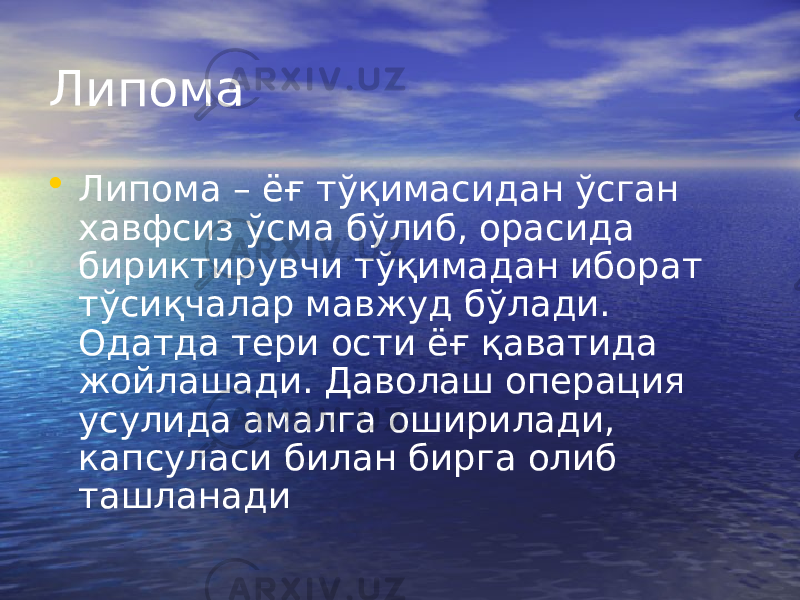 Липома • Липома – ёғ тўқимасидан ўсган хавфсиз ўсма бўлиб, орасида бириктирувчи тўқимадан иборат тўсиқчалар мавжуд бўлади. Одатда тери ости ёғ қаватида жойлашади. Даволаш операция усулида амалга оширилади, капсуласи билан бирга олиб ташланади 