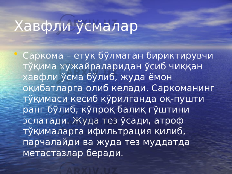 Хавфли ўсмалар • Саркома – етук бўлмаган бириктирувчи тўқима хужайраларидан ўсиб чиққан хавфли ўсма бўлиб, жуда ёмон оқибатларга олиб келади. Саркоманинг тўқимаси кесиб кўрилганда оқ-пушти ранг бўлиб, кўпроқ балиқ гўштини эслатади. Жуда тез ўсади, атроф тўқималарга ифильтрация қилиб, парчалайди ва жуда тез муддатда метастазлар беради. 