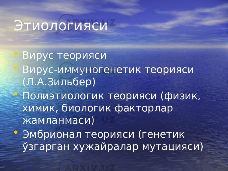 Этиологияси • Вирус теорияси • Вирус-иммуногенетик теорияси (Л.А.Зильбер) • Полиэтиологик теорияси (физик, химик, биологик факторлар жамланмаси) • Эмбрионал теорияси (генетик ўзгарган хужайралар мутацияси) 