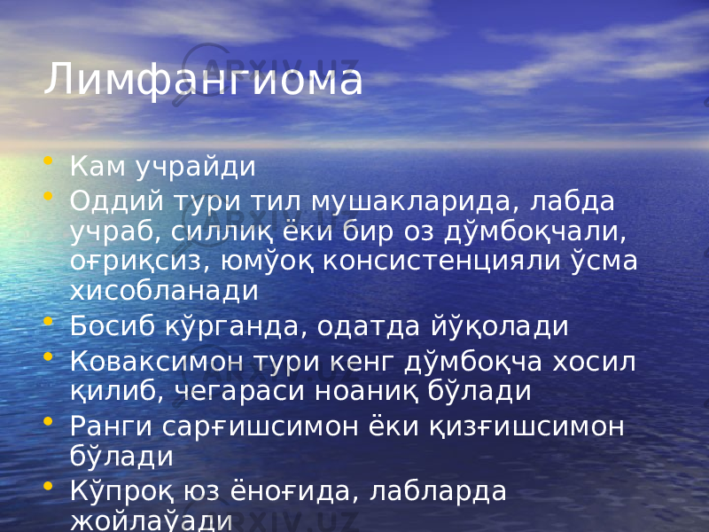 Лимфангиома • Кам учрайди • Оддий тури тил мушакларида, лабда учраб, силлиқ ёки бир оз дўмбоқчали, оғриқсиз, юмўоқ консистенцияли ўсма хисобланади • Босиб кўрганда, одатда йўқолади • Коваксимон тури кенг дўмбоқча хосил қилиб, чегараси ноаниқ бўлади • Ранги сарғишсимон ёки қизғишсимон бўлади • Кўпроқ юз ёноғида, лабларда жойлаўади 