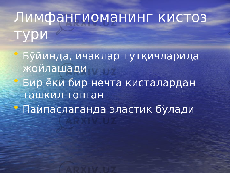 Лимфангиоманинг кистоз тури • Бўйинда, ичаклар тутқичларида жойлашади • Бир ёки бир нечта кисталардан ташкил топган • Пайпаслаганда эластик бўлади 