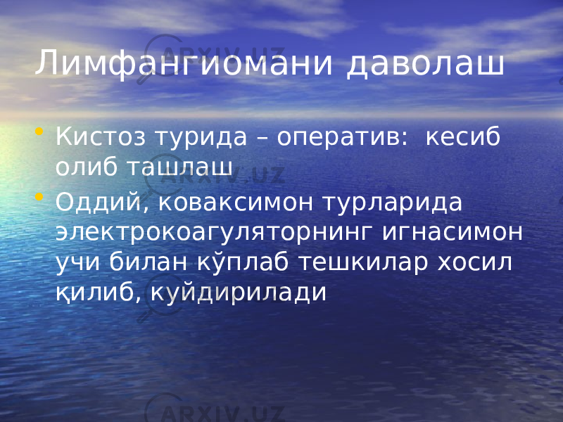 Лимфангиомани даволаш • Кистоз турида – оператив: кесиб олиб ташлаш • Оддий, коваксимон турларида электрокоагуляторнинг игнасимон учи билан кўплаб тешкилар хосил қилиб, куйдирилади 