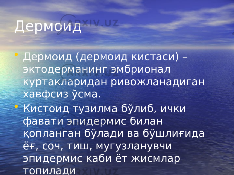 Дермоид • Дермоид (дермоид кистаси) – эктодерманинг эмбрионал куртакларидан ривожланадиган хавфсиз ўсма. • Кистоид тузилма бўлиб, ички фавати эпидермис билан қопланган бўлади ва бўшлиғида ёғ, соч, тиш, мугузланувчи эпидермис каби ёт жисмлар топилади 