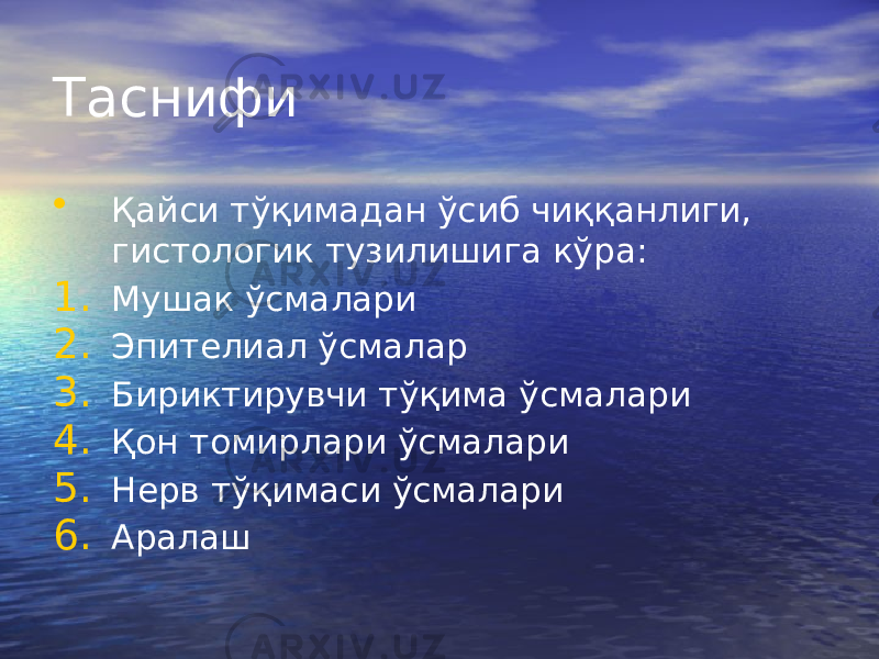 Таснифи • Қайси тўқимадан ўсиб чиққанлиги, гистологик тузилишига кўра: 1. Мушак ўсмалари 2. Эпителиал ўсмалар 3. Бириктирувчи тўқима ўсмалари 4. Қон томирлари ўсмалари 5. Нерв тўқимаси ўсмалари 6. Аралаш 