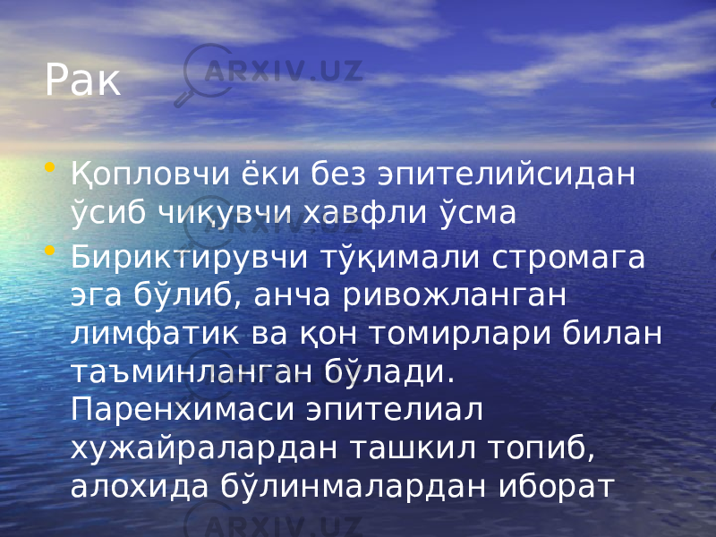 Рак • Қопловчи ёки без эпителийсидан ўсиб чиқувчи хавфли ўсма • Бириктирувчи тўқимали стромага эга бўлиб, анча ривожланган лимфатик ва қон томирлари билан таъминланган бўлади. Паренхимаси эпителиал хужайралардан ташкил топиб, алохида бўлинмалардан иборат 