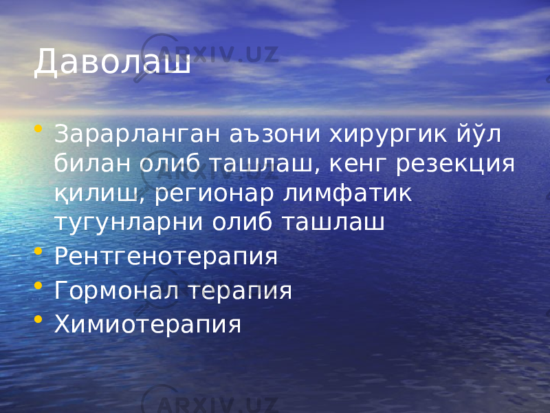 Даволаш • Зарарланган аъзони хирургик йўл билан олиб ташлаш, кенг резекция қилиш, регионар лимфатик тугунларни олиб ташлаш • Рентгенотерапия • Гормонал терапия • Химиотерапия 