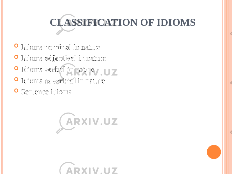  CLASSIFICATION OF IDIOMS  Idioms nominal in nature  Idioms adjectival in nature  Idioms verbal in nature  Idioms adverbial in nature  Sentence idioms 