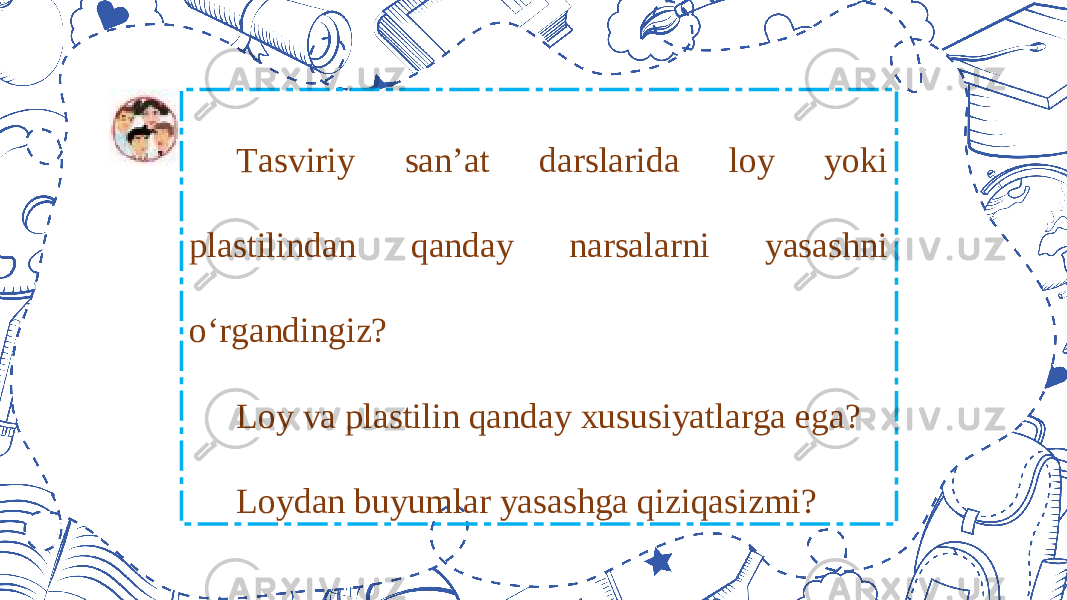 Tasviriy san’at darslarida loy yoki plastilindan qanday narsalarni yasashni o‘rgandingiz? Loy va plastilin qanday xususiyatlarga ega? Loydan buyumlar yasashga qiziqasizmi? 