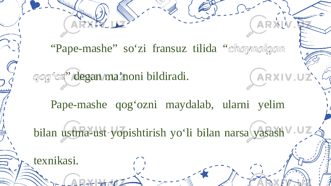 “ Pape-mashe” so‘zi fransuz tilida “ chaynalgan qog‘oz ” degan ma’noni bildiradi. Pape-mashe qog‘ozni maydalab, ularni yelim bilan ustma-ust yopishtirish yo‘li bilan narsa yasash texnikasi. 