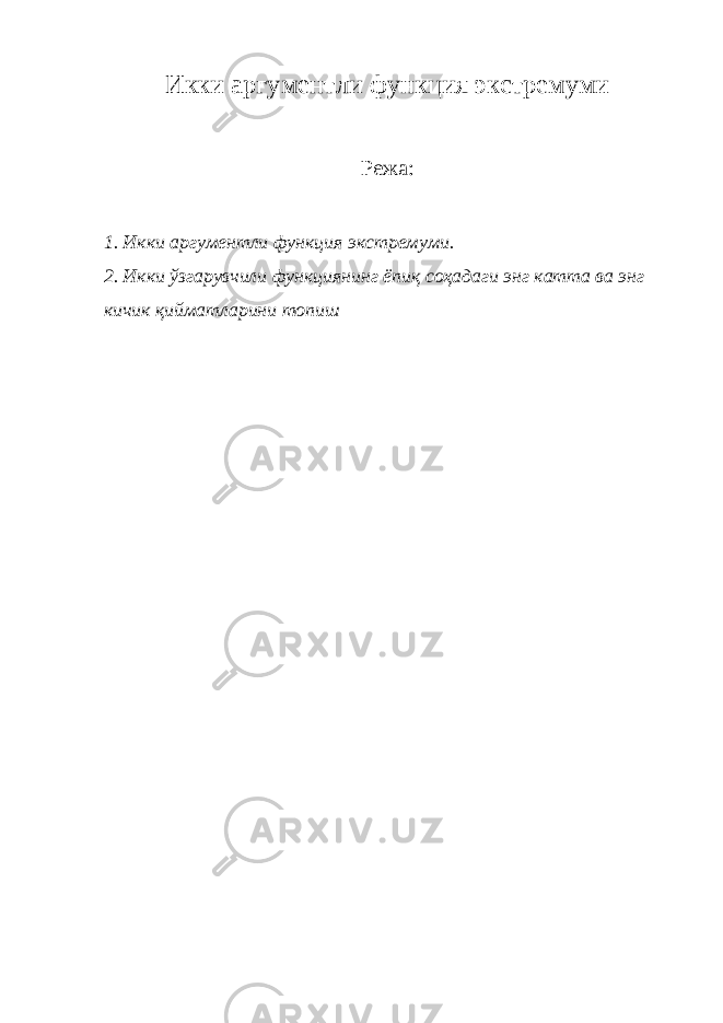 Икки аргументли функция экстремуми Режа : 1. Икки аргументли функция экстремуми. 2. Икки ўзгарувчили функциянинг ёпиқ соҳадаги энг катта ва энг кичик қийматларини топиш 
