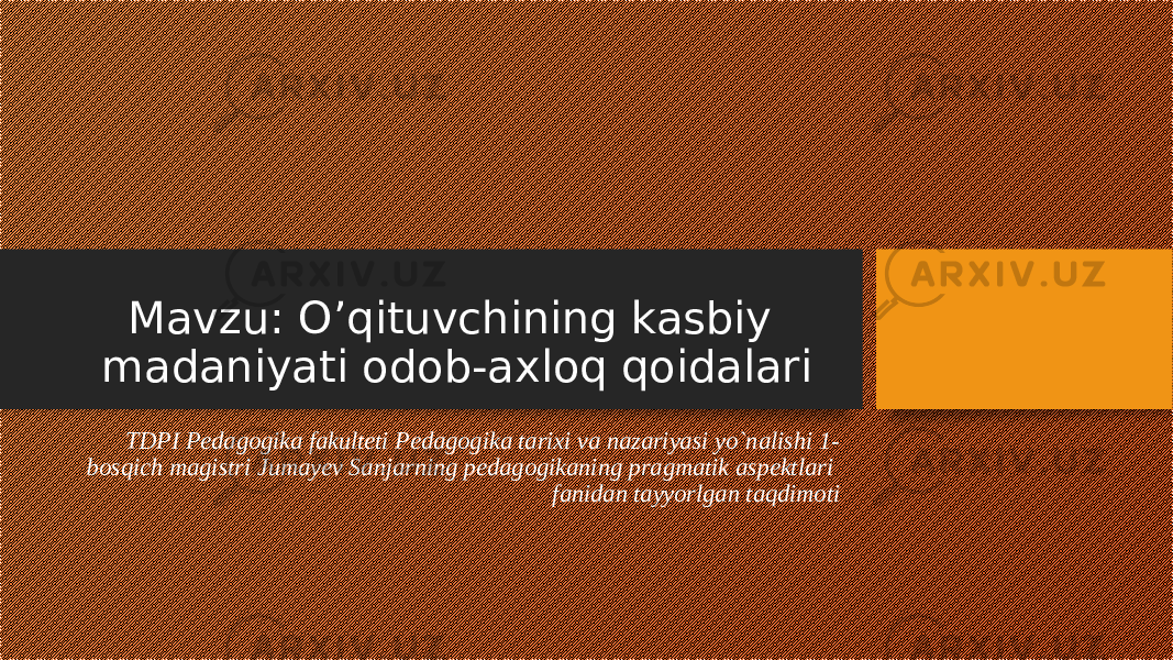 Mavzu: O’qituvchining kasbiy madaniyati odob-axloq qoidalari TDPI Pedagogika fakulteti Pedagogika tarixi va nazariyasi yo`nalishi 1- bosqich magistri Jumayev Sanjarning pedagogikaning pragmatik aspektlari fanidan tayyorlgan taqdimoti 