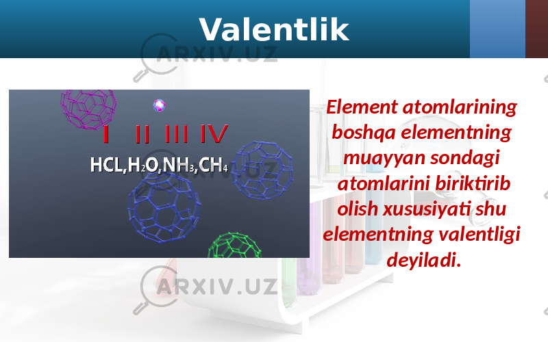 Valentlik Element atomlarining boshqa elementning muayyan sondagi atomlarini biriktirib olish xususiyati shu elementning valentligi deyiladi. 