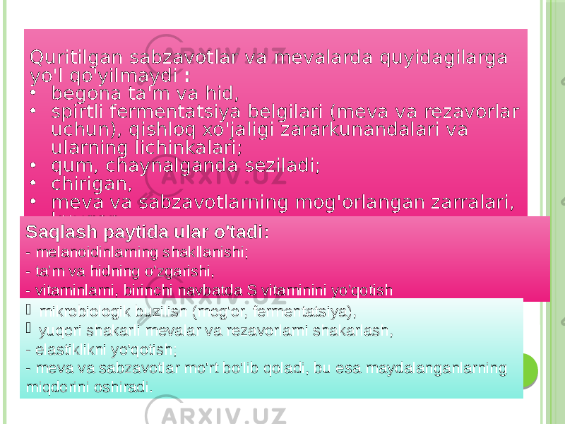 Quritilgan sabzavotlar va mevalarda quyidagilarga yo&#39;l qo&#39;yilmaydi : • begona ta&#39;m va hid, • spirtli fermentatsiya belgilari (meva va rezavorlar uchun), qishloq xo&#39;jaligi zararkunandalari va ularning lichinkalari; • qum, chaynalganda seziladi; • chirigan, • meva va sabzavotlarning mog&#39;orlangan zarralari, • kuygan, • metall aralashmalari va boshqalar.Saqlash paytida ular o&#39;tadi: - melanoidinlarning shakllanishi; - ta&#39;m va hidning o&#39;zgarishi, - vitaminlarni, birinchi navbatda S vitaminini yo&#39;qotish  mikrobiologik buzilish (mog&#39;or, fermentatsiya),  yuqori shakarli mevalar va rezavorlarni shakarlash, - elastiklikni yo&#39;qotish; - meva va sabzavotlar mo&#39;rt bo&#39;lib qoladi, bu esa maydalanganlarning miqdorini oshiradi. 