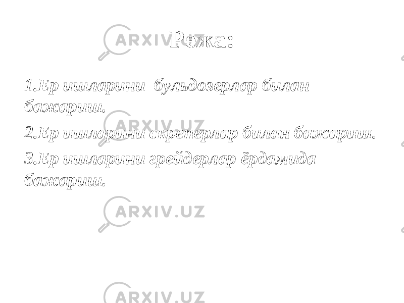 Режа: 1. Ер ишларини бульдозерлар билан бажариш. 2. Ер ишларини скреперлар билан бажариш. 3. Ер ишларини грейдерлар ёрдамида бажариш. 