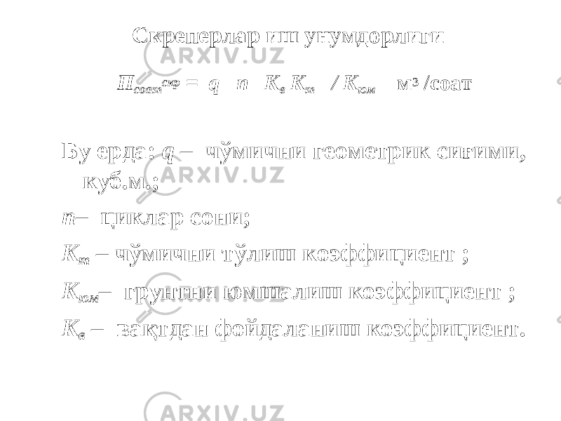  Скреперлар иш унумдорлиги П соат скр = q n К в К т / К юм м 3 /соат Бу ерда: q – чўмични геометрик сиғими, куб.м.; n – циклар сони; К т – чўмични тўлиш коэффициент ; К юм – грунтни юмшалиш коэффициент ; К в – вақтдан фойдаланиш коэффициент. 