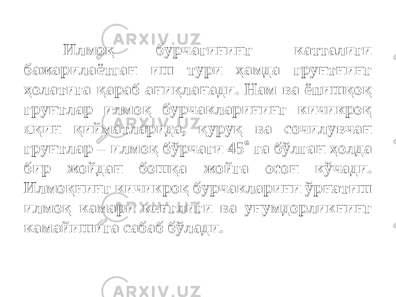 Илмоқ бурчагининг катталиги бажарилаётган иш тури ҳамда грунтнинг ҳолатига қараб аниқланади. Нам ва ёпишқоқ грунтлар илмоқ бурчакларининг кичикроқ яқин қийматларида, қуруқ ва сочилувчан грунтлар – илмоқ бўрчаги 45  га бўлган ҳолда бир жойдан бошқа жойга осон кўчади. Илмоқнинг кичикроқ бурчакларини ўрнатиш илмоқ камари кенглиги ва унумдорликнинг камайишига сабаб бўлади. 