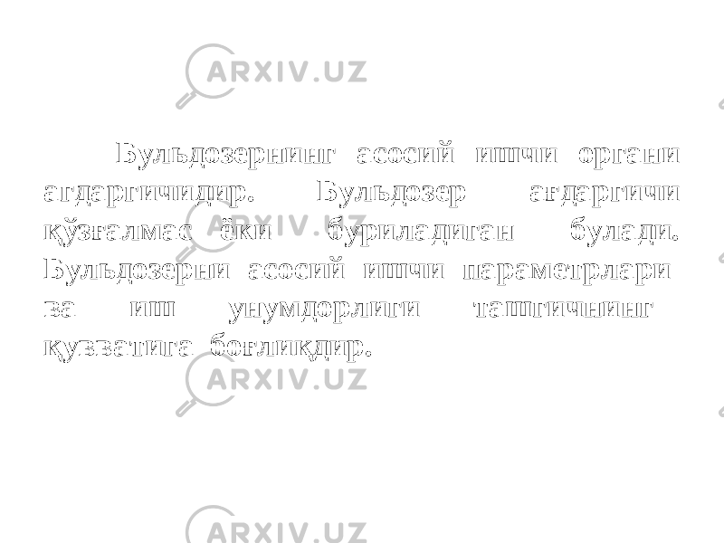 Бульдозернинг асосий ишчи органи агдаргичидир. Бульдозер ағдаргичи қўзғалмас ёки буриладиган булади. Бульдозерни асосий ишчи параметрлари ва иш унумдорлиги ташгичнинг қувватига боғлиқдир. 