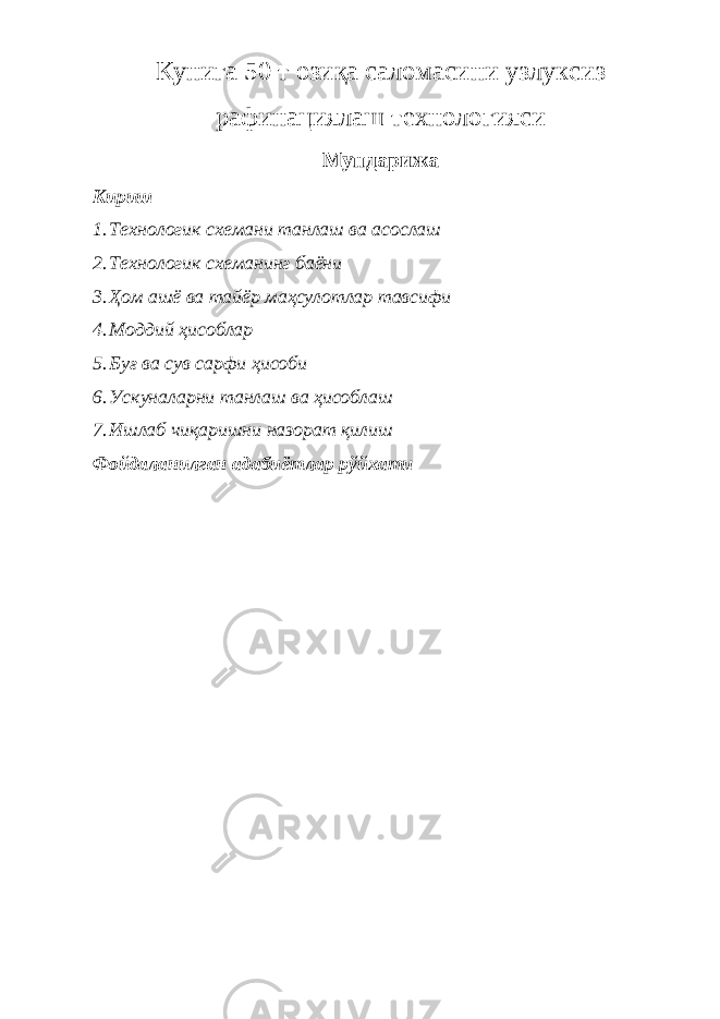 Кунига 50 т озиқа саломасини узлуксиз рафинациялаш технологияси Мундарижа Кириш 1. Технологик схемани танлаш ва асослаш 2. Технологик схеманинг баёни 3. Ҳом ашё ва тайёр маҳсулотлар тавсифи 4. Моддий ҳисоблар 5. Буғ ва сув сарфи ҳисоби 6. Ускуналарни танлаш ва ҳисоблаш 7. Ишлаб чиқаришни назорат қилиш Фойдаланилган адабиётлар рўйхати 
