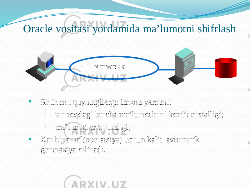 Oracle vositasi yordamida ma’lumotni shifrlash • Shifrlash quyidagilarga imkon yaratadi  tarmoqdagi barcha ma’lumotlarni konfidensialligi;  ma’lumotlar butunligi; • Xar bir amal(operatsiya) ucnun kalit avtomatik generasiya qilinadi. NETWORK 