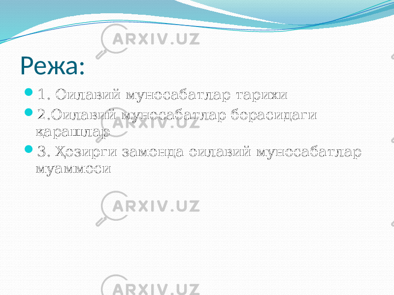 Режа:  1. Оилавий муносабатлар тарихи  2.Оилавий муносабатлар борасидаги қарашлар  3. Ҳозирги замонда оилавий муносабатлар муаммоси 