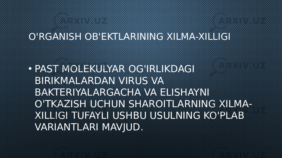 O&#39;RGANISH OB&#39;EKTLARINING XILMA-XILLIGI • PAST MOLEKULYAR OG&#39;IRLIKDAGI BIRIKMALARDAN VIRUS VA BAKTERIYALARGACHA VA ELISHAYNI O&#39;TKAZISH UCHUN SHAROITLARNING XILMA- XILLIGI TUFAYLI USHBU USULNING KO&#39;PLAB VARIANTLARI MAVJUD. 