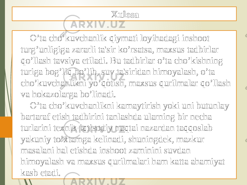 O’ta cho’kuvchanlik qiymati loyihadagi inshoot turg’unligiga zararli ta&#39;sir ko’rsatsa, maxsus tadbirlar qo’llash tavsiya etiladi. Bu tadbirlar o’ta cho’kishning turiga bog’liq bo’lib, suv ta&#39;siridan himoyalash, o’ta cho’kuvchanlikni yo’qotish, maxsus qurilmalar qo’llash va hokazolarga bo’linadi. O’ta cho’kuvchanlikni kamaytirish yoki uni butunlay bartaraf etish tadbirini tanlashda ularning bir nеcha turlarini tеxnik-iqtisodiy nuqtai nazardan taqqoslab yakuniy to’xtamga kеlinadi, shuningdеk, mazkur masalani hal etishda inshoot zaminini suvdan himoyalash va maxsus qurilmalari ham katta ahamiyat kasb etadi. Xulosa 