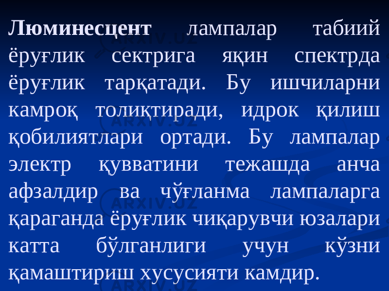 Люминесцент лампалар табиий ёруғлик сектрига яқин спектрда ёруғлик тарқатади. Бу ишчиларни камроқ толиқтиради, идрок қилиш қобилиятлари ортади. Бу лампалар электр қувватини тежашда анча афзалдир ва чўғланма лампаларга қараганда ёруғлик чиқарувчи юзалари катта бўлганлиги учун кўзни қамаштириш хусусияти камдир. 