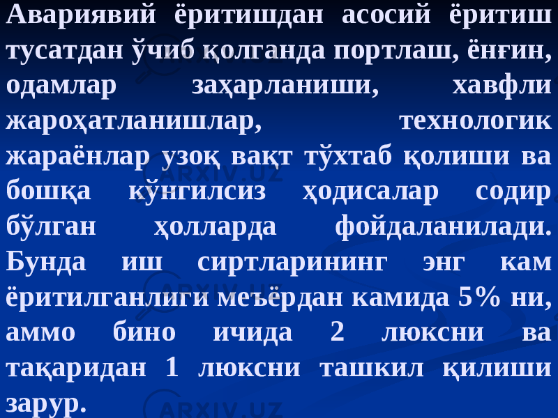 Авариявий ёритишдан асосий ёритиш тусатдан ўчиб қолганда портлаш, ёнғин, одамлар заҳарланиши, хавфли жароҳатланишлар, технологик жараёнлар узоқ вақт тўхтаб қолиши ва бошқа кўнгилсиз ҳодисалар содир бўлган ҳолларда фойдаланилади. Бунда иш сиртларининг энг кам ёритилганлиги меъёрдан камида 5% ни, аммо бино ичида 2 люксни ва тақаридан 1 люксни ташкил қилиши зарур. 