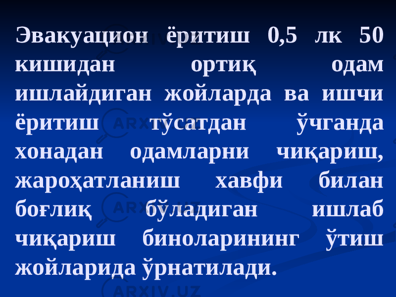 Эвакуацион ёритиш 0,5 лк 50 кишидан ортиқ одам ишлайдиган жойларда ва ишчи ёритиш тўсатдан ўчганда хонадан одамларни чиқариш, жароҳатланиш хавфи билан боғлиқ бўладиган ишлаб чиқариш биноларининг ўтиш жойларида ўрнатилади. 