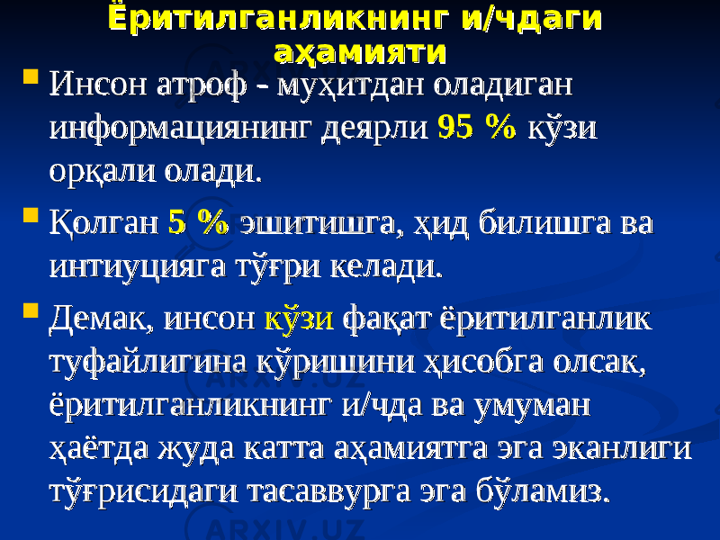 Ёритилганликнинг и/чдаги Ёритилганликнинг и/чдаги аҳамиятиаҳамияти  Инсон атроф - муҳитдан оладиган Инсон атроф - муҳитдан оладиган информациянинг деярли информациянинг деярли 95 %95 % кўзи кўзи орқали олади. орқали олади.  Қолган Қолган 5 %5 % эшитишга, ҳид билишга ва эшитишга, ҳид билишга ва интиуцияга тўғри келади. интиуцияга тўғри келади.  Демак, инсон Демак, инсон кўзикўзи фақат ёритилганлик фақат ёритилганлик туфайлигина кўришини ҳисобга олсак, туфайлигина кўришини ҳисобга олсак, ёритилганликнинг и/чда ва умуман ёритилганликнинг и/чда ва умуман ҳаётда жуда катта аҳамиятга эга эканлиги ҳаётда жуда катта аҳамиятга эга эканлиги тўғрисидаги тасаввурга эга бўламиз. тўғрисидаги тасаввурга эга бўламиз. 