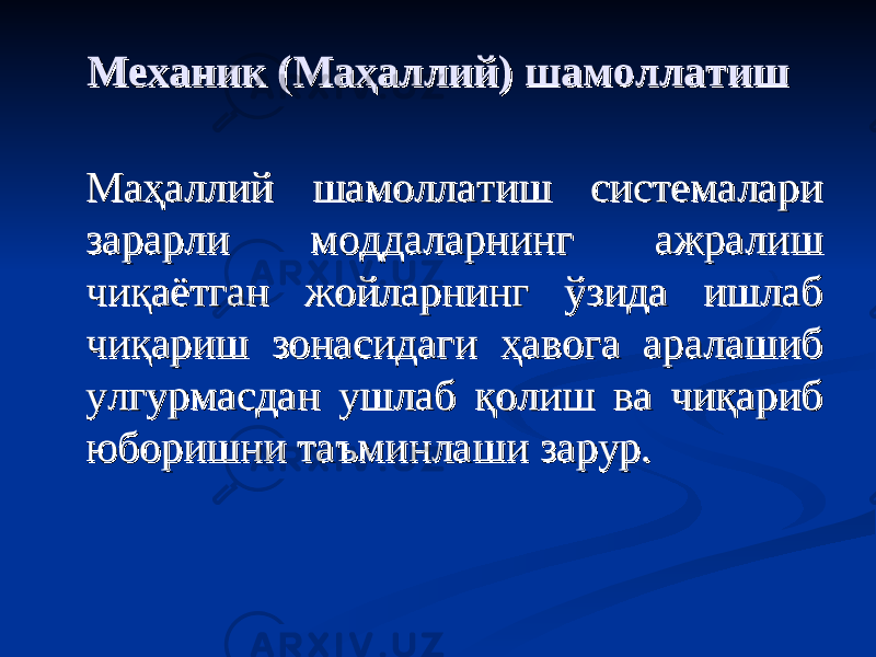 Механик (Маҳаллий) шамоллатишМеханик (Маҳаллий) шамоллатиш Маҳаллий шамоллатиш системалари Маҳаллий шамоллатиш системалари зарарли моддаларнинг ажралиш зарарли моддаларнинг ажралиш чиқаётган жойларнинг ўзида ишлаб чиқаётган жойларнинг ўзида ишлаб чиқариш зонасидаги ҳавога аралашиб чиқариш зонасидаги ҳавога аралашиб улгурмасдан ушлаб қолиш ва чиқариб улгурмасдан ушлаб қолиш ва чиқариб юборишни таъминлаши зарур.юборишни таъминлаши зарур. 