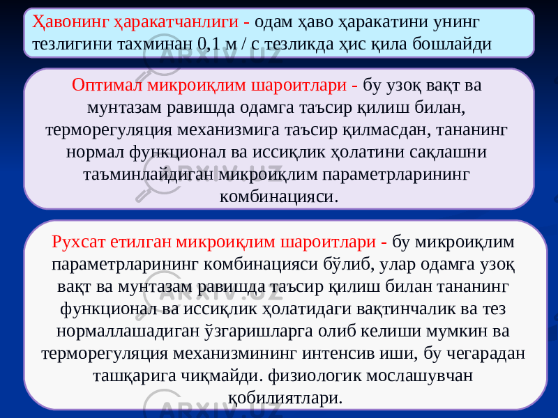 60Ҳавонинг ҳаракатчанлиги - одам ҳаво ҳаракатини унинг тезлигини тахминан 0,1 м / с тезликда ҳис қила бошлайди Оптимал микроиқлим шароитлари - бу узоқ вақт ва мунтазам равишда одамга таъсир қилиш билан, терморегуляция механизмига таъсир қилмасдан, тананинг нормал функционал ва иссиқлик ҳолатини сақлашни таъминлайдиган микроиқлим параметрларининг комбинацияси. Рухсат етилган микроиқлим шароитлари - бу микроиқлим параметрларининг комбинацияси бўлиб, улар одамга узоқ вақт ва мунтазам равишда таъсир қилиш билан тананинг функционал ва иссиқлик ҳолатидаги вақтинчалик ва тез нормаллашадиган ўзгаришларга олиб келиши мумкин ва терморегуляция механизмининг интенсив иши, бу чегарадан ташқарига чиқмайди. физиологик мослашувчан қобилиятлари. 