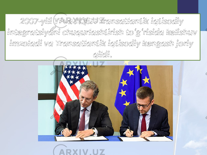 2007-yili YI va AQSH Transatlantik iqtisodiy integratsiyani chuqurlashtirish to‘g‘risida kelishuv imzoladi va Transatlantik iqtisodiy kengash joriy qildi. 
