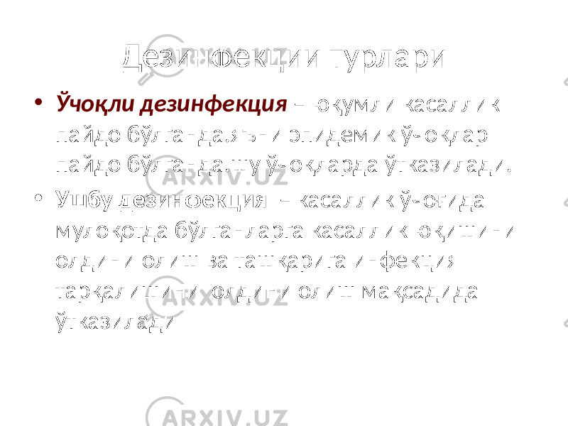 Дезинфекции турлари • Ўчоқли дезинфекция – юқумли касаллик пайдо бўлганда.яъни эпидемик ўчоқлар пайдо бўлганда.шу ўчоқларда ўтказилади. • Ушбу дезинфекция – касаллик ўчоғида мулоқотда бўлганларга касаллик юқишини олдини олиш ва ташқарига инфекция тарқалишини олдини олиш мақсадида ўтказилади 