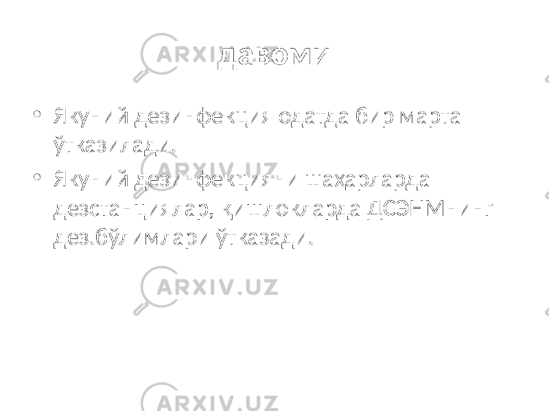 давоми • Якуний дезинфекция одатда бир марта ўтказилади. • Якуний дезинфекцияни шаҳарларда дезстанциялар, қишлокларда ДСЭНМнинг дез.бўлимлари ўтказади. 