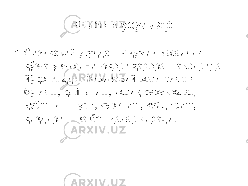 Физик усуллар • Физикавий усулда – юқумли касаллик қўзғатувчисини юқори ҳарорат таъсирида йўқотилади. Физикавий воситаларга буғлаш, қайнатиш, иссиқ қуруқ ҳаво, қуёшнинг нури, қуритиш, куйдириш, қиздириш ва бошқалар киради. 