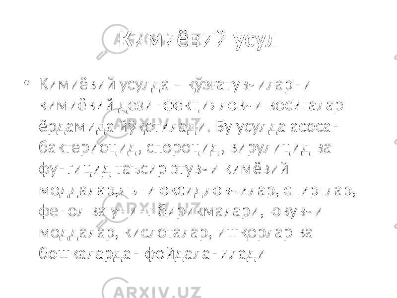 Кимиёвий усул • Кимиёвий усулда – қўзғатувчиларни кимиёвий дезинфекцияловчи воситалар ёрдамида йўқотилади. Бу усулда асосан бактериоцид, спороцид, вирулицид ва фунгицид таъсир этувчи кимёвий моддалар,яъни оксидловчилар, спиртлар, фенол ва унинг бирикмалари, ювувчи моддалар, кислоталар, ишқорлар ва бошкалардан фойдаланилади 