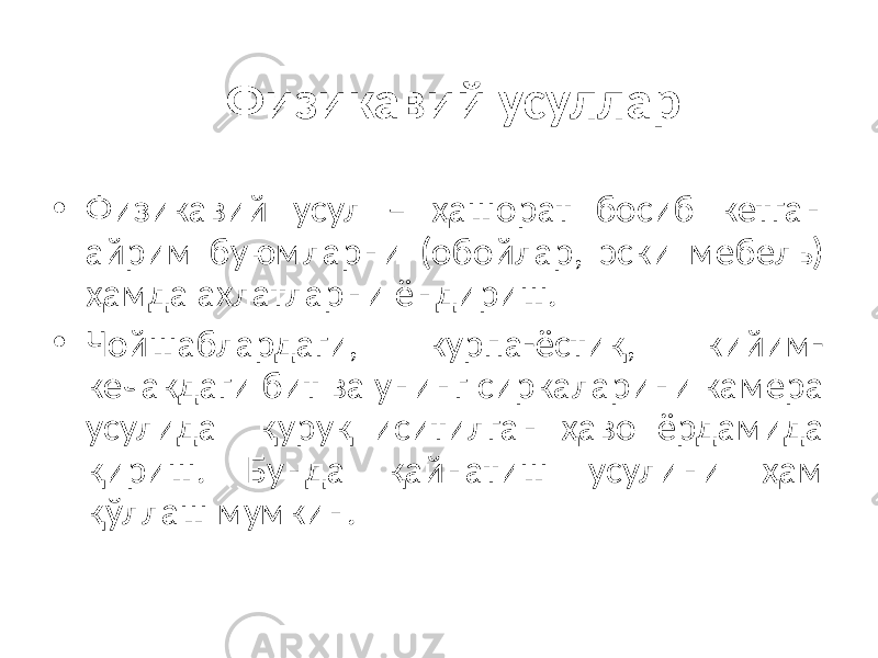 Физикавий усуллар • Физикавий усул – ҳашорат босиб кетган айрим буюмларни (обойлар, эски мебель) ҳамда ахлатларни ёндириш. • Чойшаблардаги, курпа-ёстиқ, кийим- кечакдаги бит ва унинг сиркаларини камера усулида қуруқ иситилган ҳаво ёрдамида қириш. Бунда қайнатиш усулини ҳам қўллаш мумкин. 