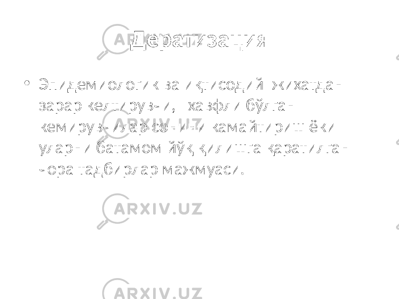 Дератизация • Эпидемиологик ва иқтисодий жихатдан зарар келтирувчи, хавфли бўлган кемирувчилар сонини камайтириш ёки уларни батамом йўқ қилишга қаратилган чора тадбирлар мажмуаси. 