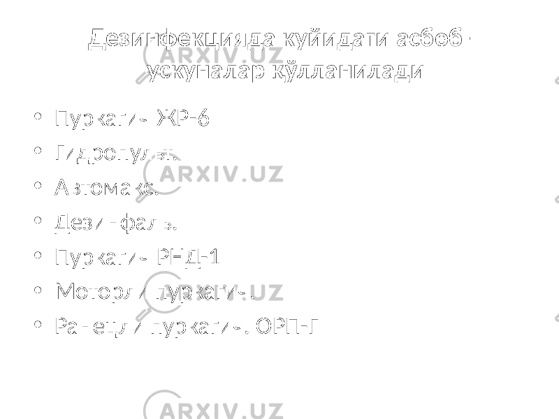  Дезинфекцияда куйидаги асбоб- ускуналар қўлланилади • Пуркагич ЖР-6 • Гидропульт. • Автомакс. • Дезинфаль. • Пуркагич РНД-1 • Моторли пуркагич. • Ранецли пуркагич. ОРП-Г 