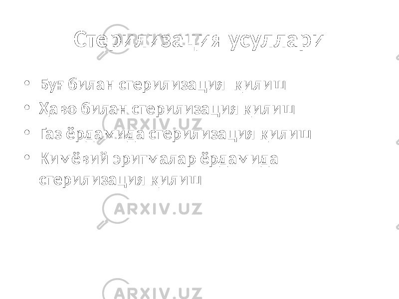 Стерилизация усуллари • Буғ билан стерилизация қилиш • Ҳаво билан стерилизация қилиш • Газ ёрдамида стерилизация қилиш • Кимёвий эритмалар ёрдамида стерилизация қилиш 