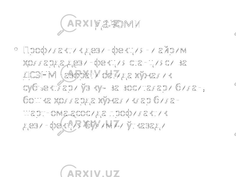 давоми • Профилактик дезинфекцияни айрим ҳолларда дезинфекция станцияси ва ДСЭНМ назорати остида хўжалик субъектлари ўз куч ва воситалари билан, бошка ҳолларда хўжаликлар билан шартнома асосида профилактик дезинфекция бўлимии ўтказади 