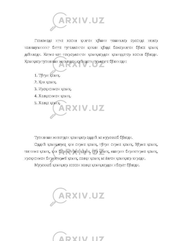 Газламада игна хосил қилган қўшни тешиклар орасида иплар чалишувининг битта тугалланган цикли қўлда бажарилган бўлса қавиқ дейилади. Кетма-кет такрорланган қавиқлардан қавиққатор хосил бўлади. Қавиқлар тузилиши жихатдан қуйидаги турларга бўлинади: 1. Тўғри қавиқ. 2. Қия қавиқ. 3. Ироқисимон қавиқ. 4. Халқасимон қавиқ. 5. Халқа қавиқ. Тузилиши жихатдан қавиқлар оддий ва мураккаб бўлади. Оддий қавиқларга қия сирма қавиқ, тўғри сирма қавиқ, йўрма қавиқ, тепчима қавиқ, қия бириктирма қавиқ, тўр қавиқ, яширин бириктирма қавиқ, ироқисимон бириктирма қавиқ, солқи қавиқ ва ёлғон қавиқлар киради. Мураккаб қавиқлар асосан халқа қавиқлардан иборат бўлади. 