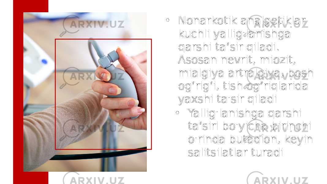 • Nonarkotik analgetiklar kuchli yallig&#39;lanishga qarshi ta‘sir qiladi. Asosan nevrit, miozit, mialgiya artralgiya, bosh og‘rig‘i, tish og‘riqlarida yaxshi ta&#39;sir qiladi • Yallig&#39;lanishga qarshi ta‘siri bo&#39;yicha birinchi o&#39;rinda butadion, keyin salitsilatlar turadi 