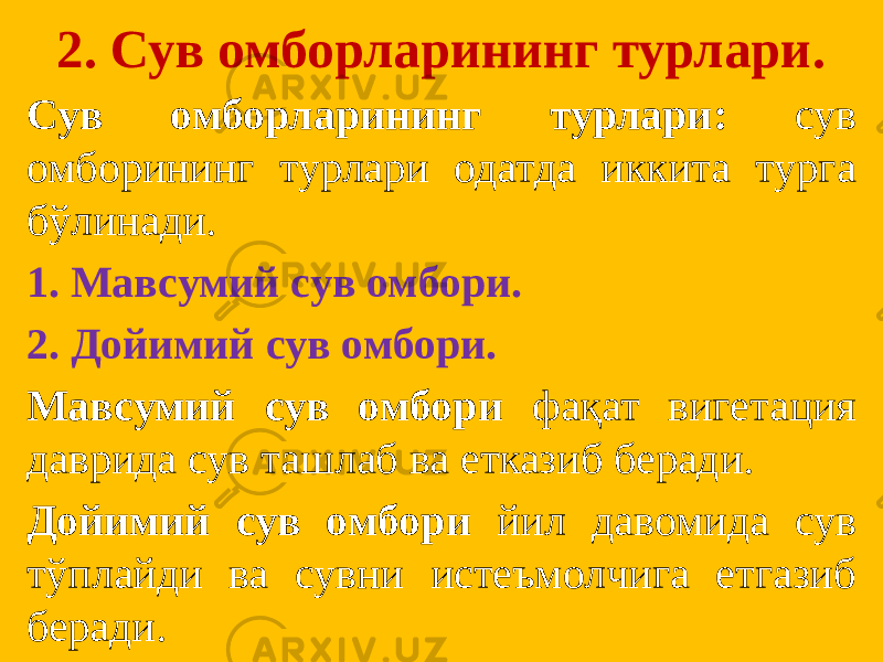 2. Сув омборларининг турлари. Сув омборларининг турлари: сув омборининг турлари одатда иккита турга бўлинади. 1. Мавсумий сув омбори. 2. Дойимий сув омбори. Мавсумий сув омбори фақат вигетация даврида сув ташлаб ва етказиб беради. Дойимий сув омбори йил давомида сув тўплайди ва сувни истеъмолчига етгазиб беради. 